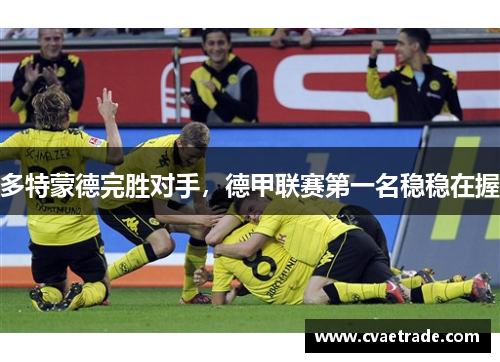 多特蒙德完胜对手，德甲联赛第一名稳稳在握